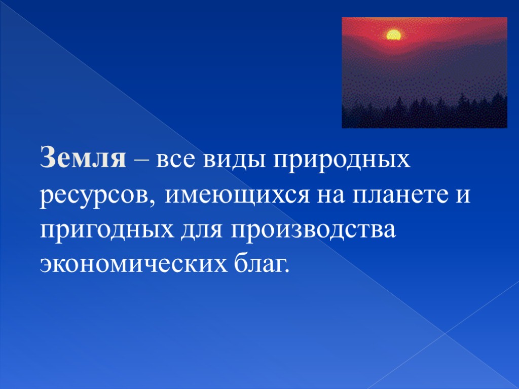 Земля – все виды природных ресурсов, имеющихся на планете и пригодных для производства экономических